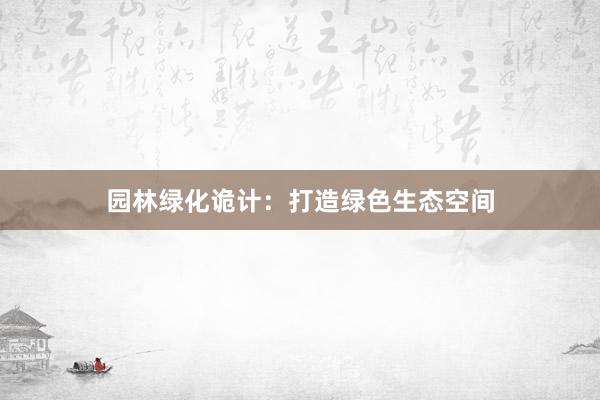 园林绿化诡计：打造绿色生态空间