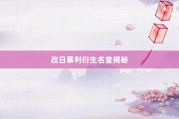 改日暴利衍生名堂揭秘