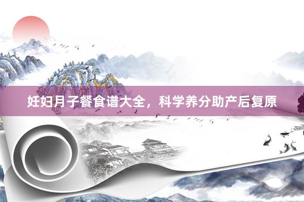 妊妇月子餐食谱大全，科学养分助产后复原