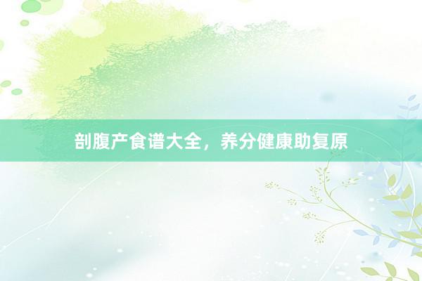 剖腹产食谱大全,养分健康助复原